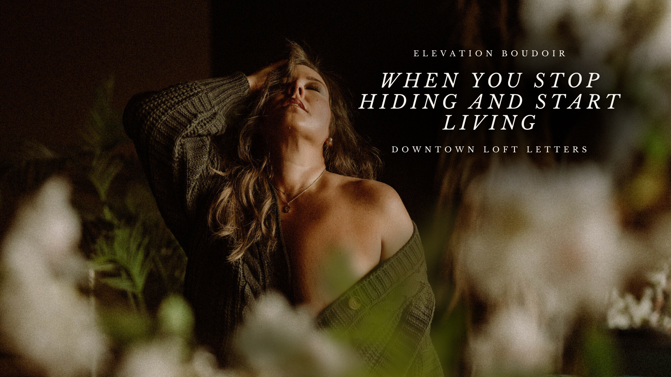 Boudoir image of a woman in a green oversized sweater, with her eyes closed and head tilted back in an empowering pose. The soft focus on the background creates a warm, intimate atmosphere. Text overlay: "When You Stop Hiding and Start Living - Downtown Loft Letters - Elevation Boudoir."